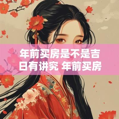 年前买房是不是吉日有讲究 年前买房好还是年后买房划算