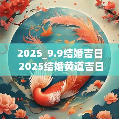 2025_9.9结婚吉日 2025结婚黄道吉日免费