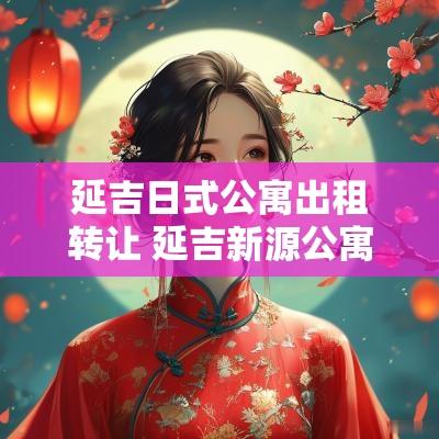 延吉日式公寓出租转让 延吉新源公寓出租