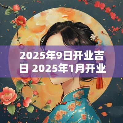 2025年9日开业吉日 2025年1月开业吉日