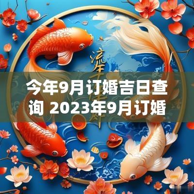 今年9月订婚吉日查询 2025年9月订婚最吉利好日子