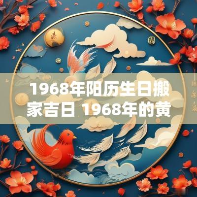 1968年阳历生日搬家吉日 1968年的黄道吉日