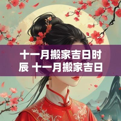 十一月搬家吉日时辰 十一月搬家吉日