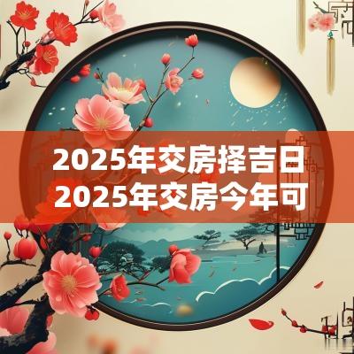 2025年交房择吉日 2025年交房今年可以上学吗