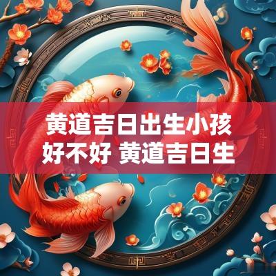 黄道吉日出生小孩好不好 黄道吉日生孩子
