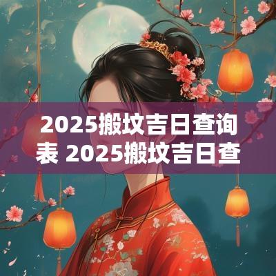 2025搬坟吉日查询表 2025搬坟吉日查询表图片