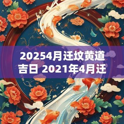 20254月迁坟黄道吉日 2025年4月迁坟墓最好的吉日