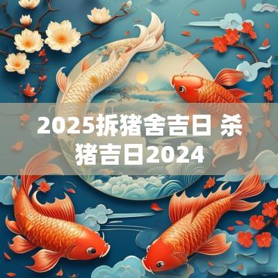 2025拆猪舍吉日 杀猪吉日2025