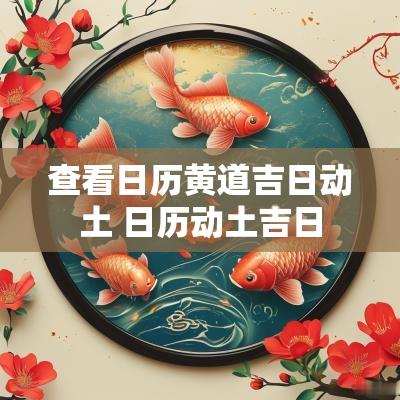 查看日历黄道吉日动土 日历动土吉日