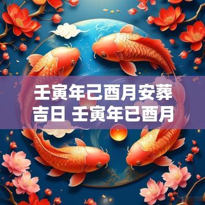 壬寅年己酉月安葬吉日 壬寅年已酉月吉日查询