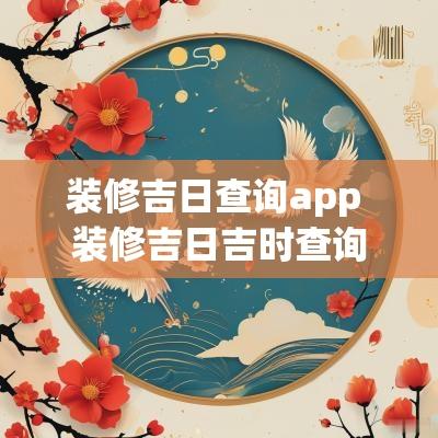 装修吉日查询app 装修吉日吉时查询老黄历