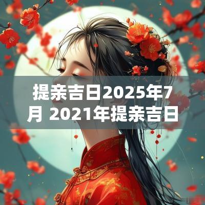 提亲吉日2025年7月 2025年提亲吉日