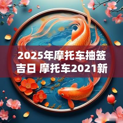 2025年摩托车抽签吉日 摩托车2025新车计划