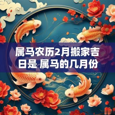 属马农历2月搬家吉日是 属马的几月份搬家吉祥