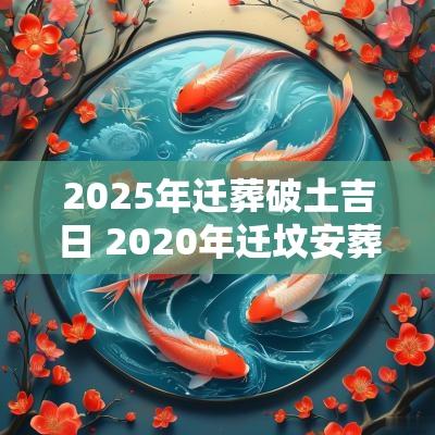 2025年迁葬破土吉日 2025年迁坟安葬吉日