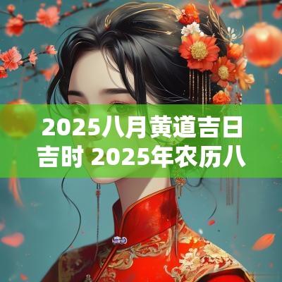 2025八月黄道吉日吉时 2025年农历八月初八黄道吉日