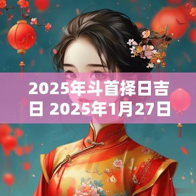 2025年斗首择日吉日 2025年1月27日属什么生肖