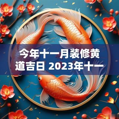 今年十一月装修黄道吉日 2025年十一月装修吉日有哪些