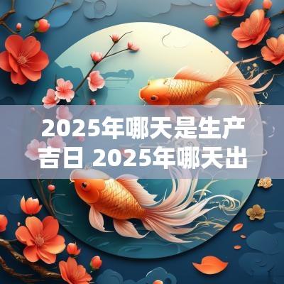 2025年哪天是生产吉日 2025年哪天出生好