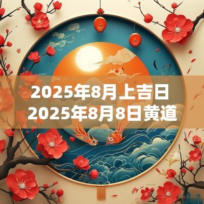 2025年8月上吉日 2025年8月8日黄道吉日