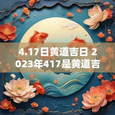 4.17日黄道吉日 2025年417是黄道吉日吗