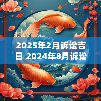 2025年2月诉讼吉日 2025年8月诉讼吉日