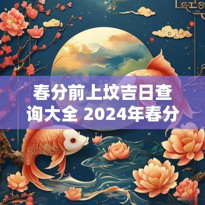 春分前上坟吉日查询大全 2025年春分上坟最佳时间