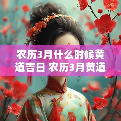 农历3月什么时候黄道吉日 农历3月黄道吉日查询2025