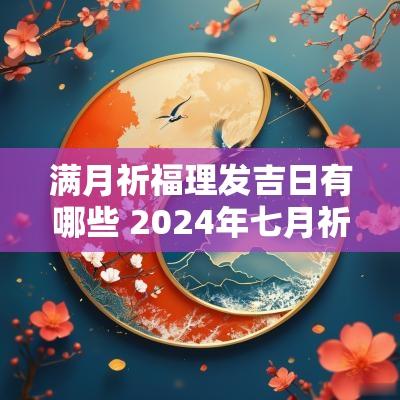 满月祈福理发吉日有哪些 2025年七月祈福黄道吉日有哪些