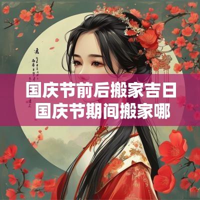 国庆节前后搬家吉日 国庆节期间搬家哪天日子好