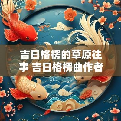 吉日格楞的草原往事 吉日格楞曲作者