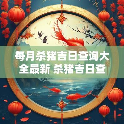 每月杀猪吉日查询大全最新 杀猪吉日查询2025年一月