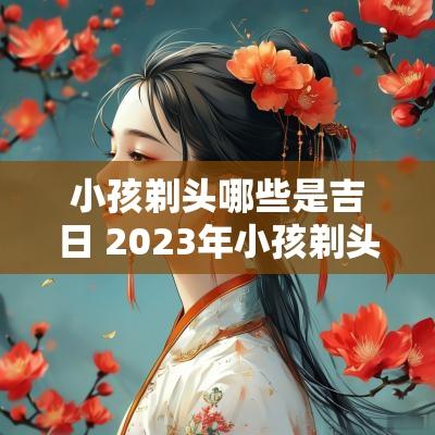 小孩剃头哪些是吉日 2025年小孩剃头吉日