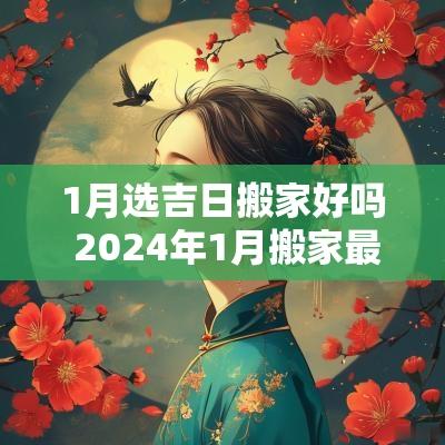 1月选吉日搬家好吗 2025年1月搬家最旺的吉日