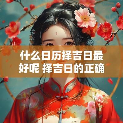 什么日历择吉日最好呢 择吉日的正确方法和步骤
