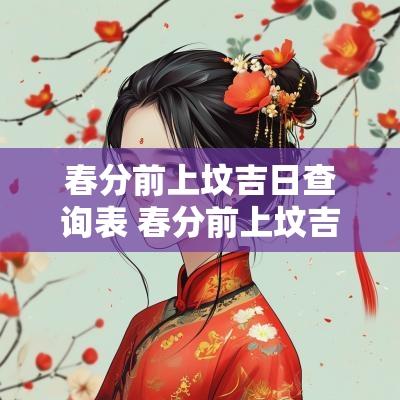 春分前上坟吉日查询表 春分前上坟吉日查询表图片