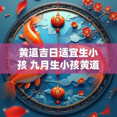 黄道吉日适宜生小孩 九月生小孩黄道吉日
