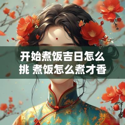 开始煮饭吉日怎么挑 煮饭怎么煮才香