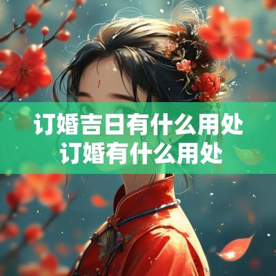 订婚吉日有什么用处 订婚有什么用处