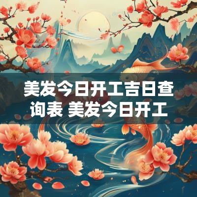 美发今日开工吉日查询表 美发今日开工吉日查询表格