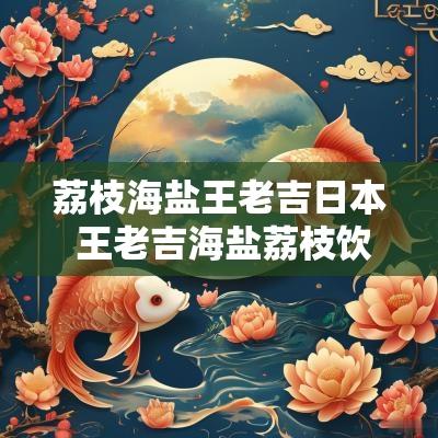 荔枝海盐王老吉日本 王老吉海盐荔枝饮料多少钱