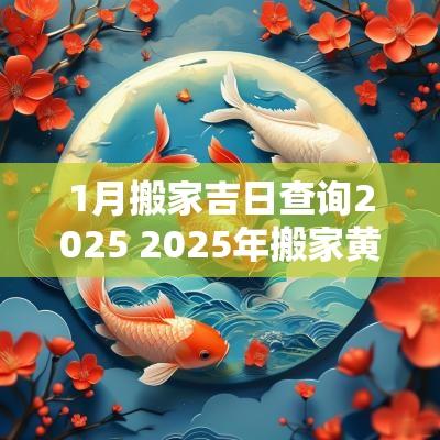 1月搬家吉日查询2025 2025年搬家黄道吉日查询