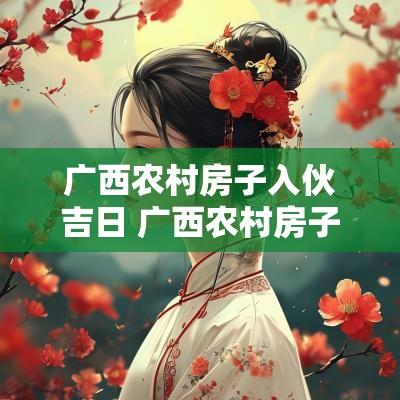 广西农村房子入伙吉日 广西农村房子