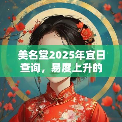 美名堂2025年宜日查询，易度上升的吉日选择