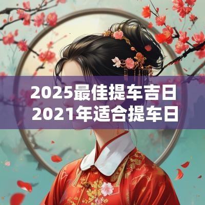 2025最佳提车吉日 2025年适合提车日子