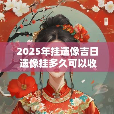 2025年挂遗像吉日 遗像挂多久可以收