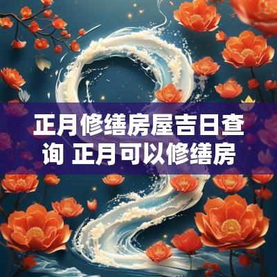 正月修缮房屋吉日查询 正月可以修缮房子吗