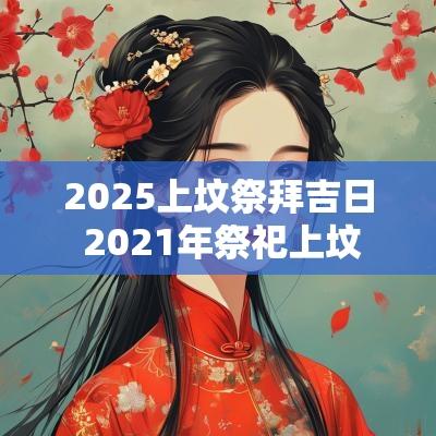 2025上坟祭拜吉日 2025年祭祀上坟