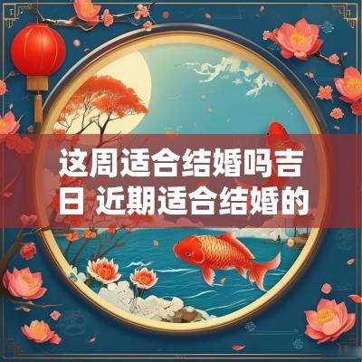 这周适合结婚吗吉日 近期适合结婚的黄道吉日