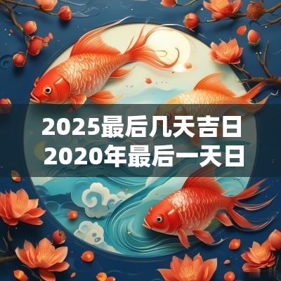 2025最后几天吉日 2025年最后一天日子好不好